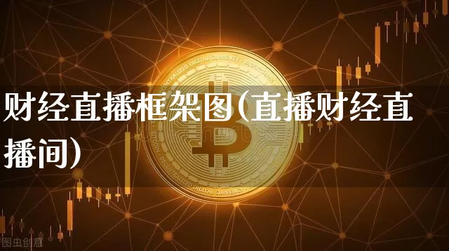 财经直播框架图(直播财经直播间)_https://www.dcjwmf.com_上期所_第1张