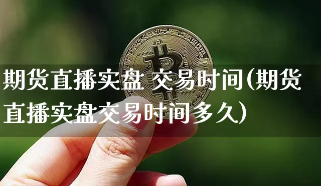 期货直播实盘 交易时间(期货直播实盘交易时间多久)_https://www.dcjwmf.com_大商所_第1张