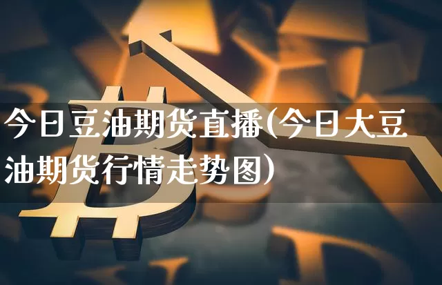 今日豆油期货直播(今日大豆油期货行情走势图)_https://www.dcjwmf.com_中金所_第1张