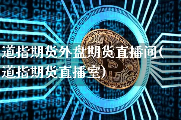 道指期货外盘期货直播间(道指期货直播室)_https://www.dcjwmf.com_广期所_第1张