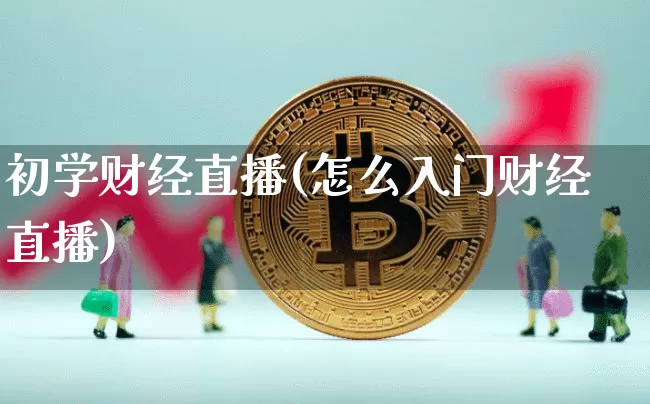 初学财经直播(怎么入门财经直播)_https://www.dcjwmf.com_广期所_第1张