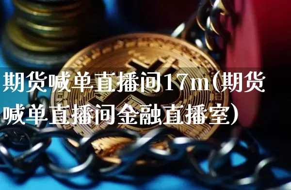 期货喊单直播间17m(期货喊单直播间金融直播室)_https://www.dcjwmf.com_广期所_第1张