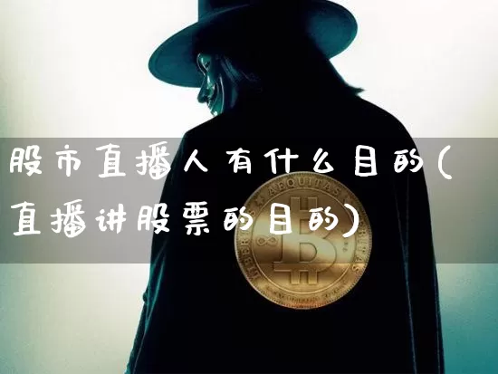 股市直播人有什么目的(直播讲股票的目的)_https://www.dcjwmf.com_上期所_第1张