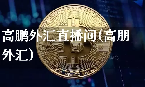 高鹏外汇直播间(高朋外汇)_https://www.dcjwmf.com_上期所_第1张