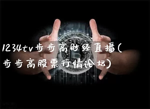 1234tv步步高财经直播(步步高股票行情论坛)_https://www.dcjwmf.com_大商所_第1张