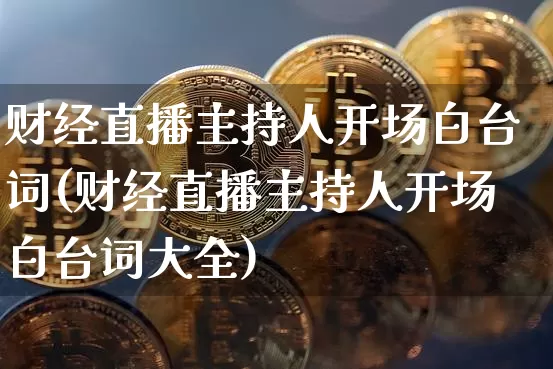 财经直播主持人开场白台词(财经直播主持人开场白台词大全)_https://www.dcjwmf.com_上期所_第1张