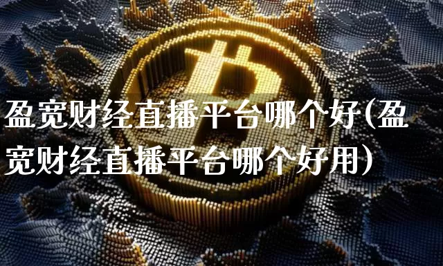 盈宽财经直播平台哪个好(盈宽财经直播平台哪个好用)_https://www.dcjwmf.com_大商所_第1张