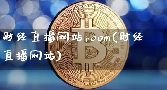 财经直播网站room(财经直播网站)_https://www.dcjwmf.com_广期所_第1张