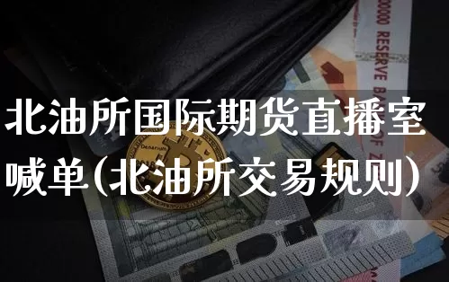 北油所国际期货直播室喊单(北油所交易规则)_https://www.dcjwmf.com_大商所_第1张