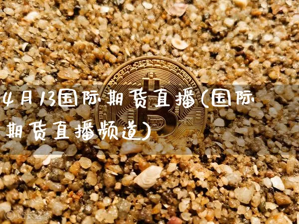 4月13国际期货直播(国际期货直播频道)_https://www.dcjwmf.com_上期能源_第1张