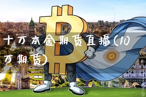 十万本金期货直播(10万期货)_https://www.dcjwmf.com_上期所_第1张