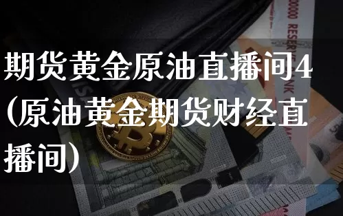 期货黄金原油直播间4(原油黄金期货财经直播间)_https://www.dcjwmf.com_上期能源_第1张