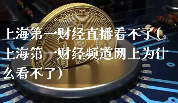 上海第一财经直播看不了(上海第一财经频道网上为什么看不了)_https://www.dcjwmf.com_上期所_第1张