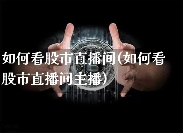 如何看股市直播间(如何看股市直播间主播)_https://www.dcjwmf.com_上期所_第1张
