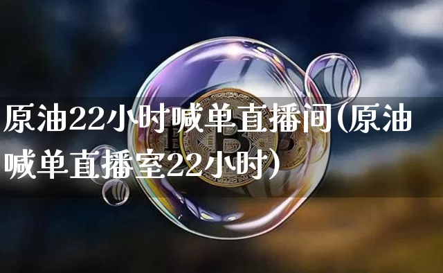 原油22小时喊单直播间(原油喊单直播室22小时)_https://www.dcjwmf.com_广期所_第1张