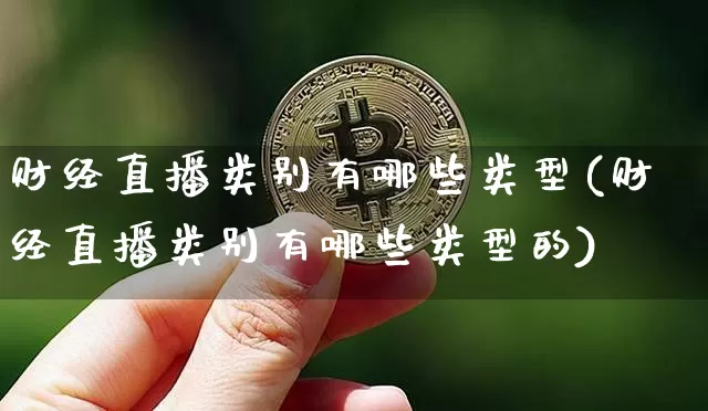 财经直播类别有哪些类型(财经直播类别有哪些类型的)_https://www.dcjwmf.com_上期所_第1张