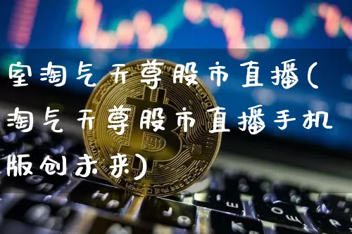 室淘气天尊股市直播(淘气天尊股市直播手机版创未来)_https://www.dcjwmf.com_郑商所_第1张