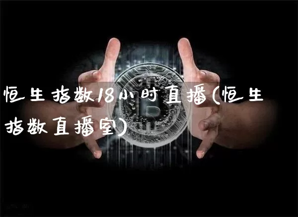 恒生指数18小时直播(恒生指数直播室)_https://www.dcjwmf.com_广期所_第1张