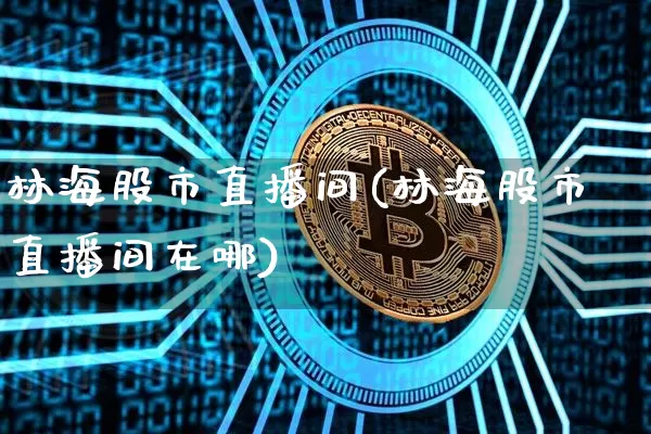 林海股市直播间(林海股市直播间在哪)_https://www.dcjwmf.com_中金所_第1张