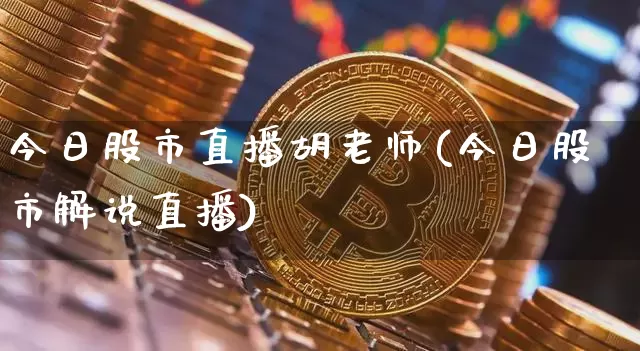 今日股市直播胡老师(今日股市解说直播)_https://www.dcjwmf.com_郑商所_第1张
