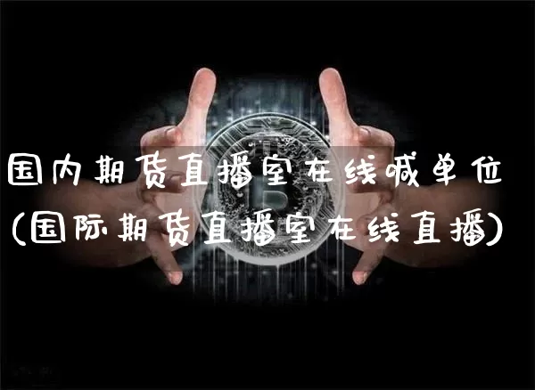 国内期货直播室在线喊单位(国际期货直播室在线直播)_https://www.dcjwmf.com_郑商所_第1张