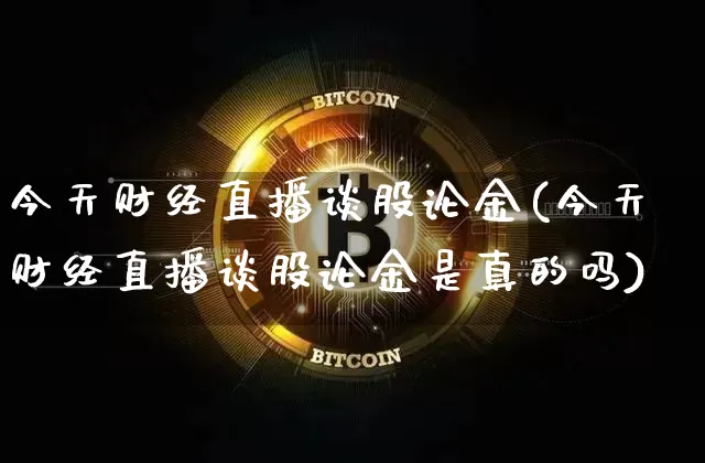 今天财经直播谈股论金(今天财经直播谈股论金是真的吗)_https://www.dcjwmf.com_大商所_第1张