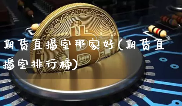 期货直播室那家好(期货直播室排行榜)_https://www.dcjwmf.com_大商所_第1张