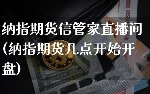 纳指期货信管家直播间(纳指期货几点开始开盘)_https://www.dcjwmf.com_中金所_第1张