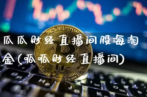 瓜瓜财经直播间股海淘金(呱呱财经直播间)_https://www.dcjwmf.com_上期能源_第1张
