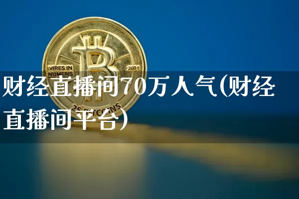 财经直播间70万人气(财经直播间平台)_https://www.dcjwmf.com_中金所_第1张