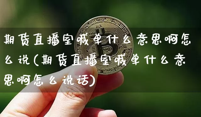 期货直播室喊单什么意思啊怎么说(期货直播室喊单什么意思啊怎么说话)_https://www.dcjwmf.com_上期能源_第1张