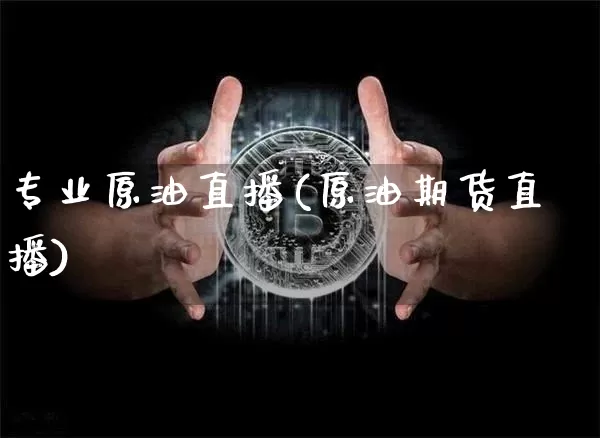 专业原油直播(原油期货直播)_https://www.dcjwmf.com_广期所_第1张