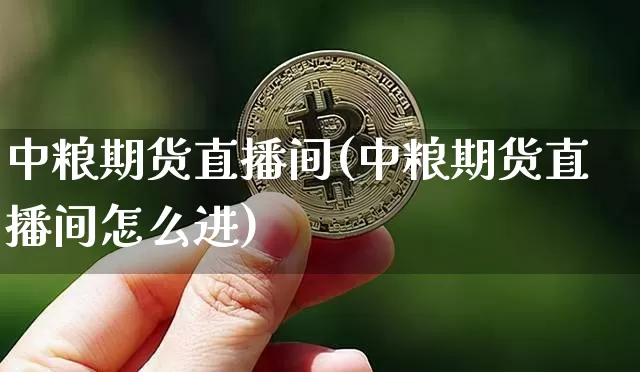 中粮期货直播间(中粮期货直播间怎么进)_https://www.dcjwmf.com_大商所_第1张