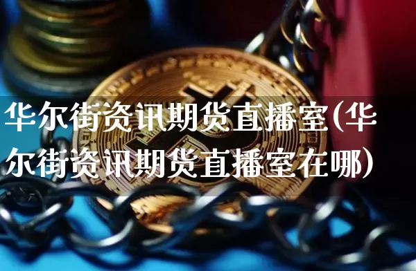 华尔街资讯期货直播室(华尔街资讯期货直播室在哪)_https://www.dcjwmf.com_上期所_第1张
