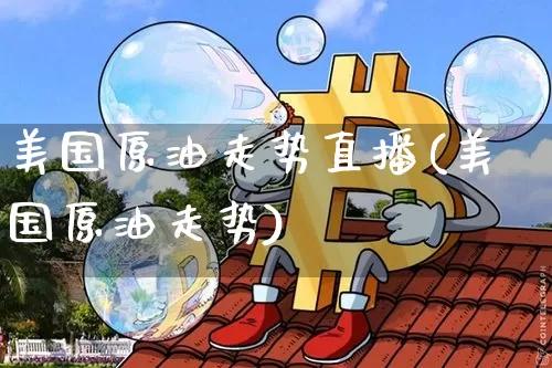 美国原油走势直播(美国原油走势)_https://www.dcjwmf.com_广期所_第1张