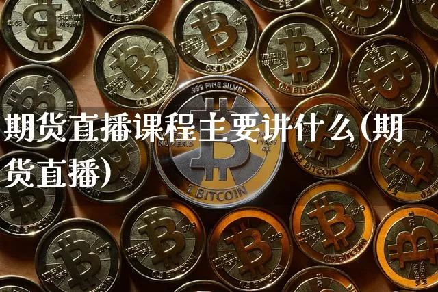 期货直播课程主要讲什么(期货直播)_https://www.dcjwmf.com_大商所_第1张