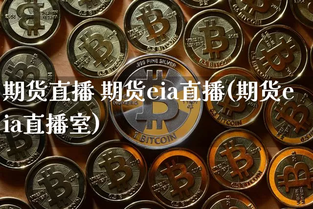 期货直播 期货eia直播(期货eia直播室)_https://www.dcjwmf.com_大商所_第1张