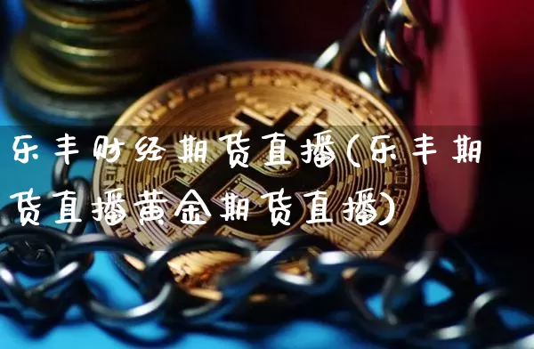 乐丰财经期货直播(乐丰期货直播黄金期货直播)_https://www.dcjwmf.com_广期所_第1张