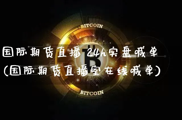 国际期货直播 24h实盘喊单(国际期货直播室在线喊单)_https://www.dcjwmf.com_大商所_第1张
