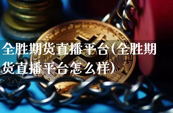 全胜期货直播平台(全胜期货直播平台怎么样)_https://www.dcjwmf.com_上期所_第1张