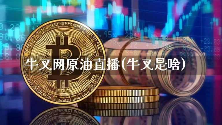 牛叉网原油直播(牛叉是啥)_https://www.dcjwmf.com_大商所_第1张