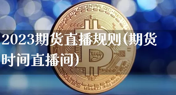 2023期货直播规则(期货时间直播间)_https://www.dcjwmf.com_中金所_第1张