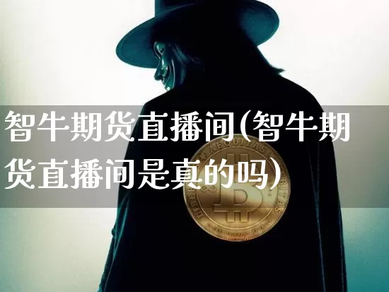 智牛期货直播间(智牛期货直播间是真的吗)_https://www.dcjwmf.com_上期能源_第1张