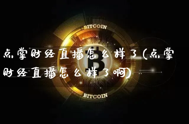 点掌财经直播怎么样了(点掌财经直播怎么样了啊)_https://www.dcjwmf.com_郑商所_第1张