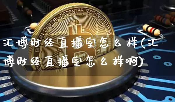 汇博财经直播室怎么样(汇博财经直播室怎么样啊)_https://www.dcjwmf.com_上期能源_第1张