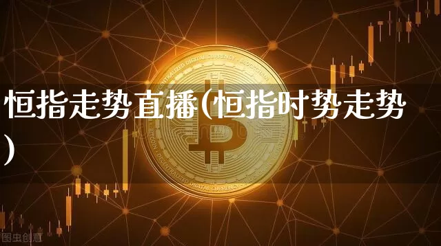 恒指走势直播(恒指时势走势)_https://www.dcjwmf.com_上期所_第1张
