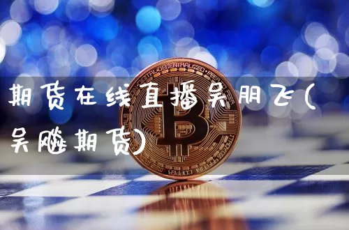 期货在线直播吴朋飞(吴飚期货)_https://www.dcjwmf.com_中金所_第1张