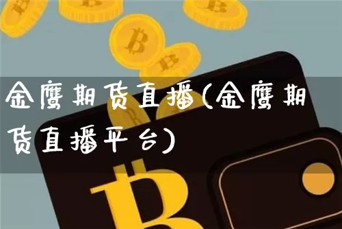 金鹰期货直播(金鹰期货直播平台)_https://www.dcjwmf.com_上期能源_第1张