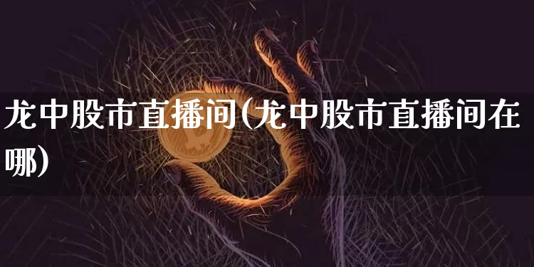 龙中股市直播间(龙中股市直播间在哪)_https://www.dcjwmf.com_上期所_第1张