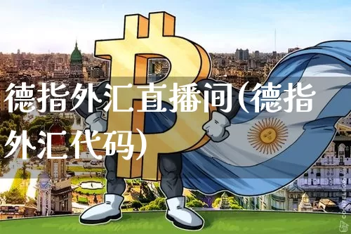 德指外汇直播间(德指外汇代码)_https://www.dcjwmf.com_广期所_第1张